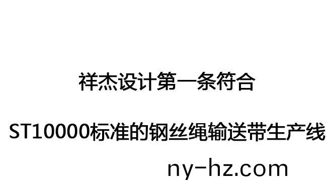 祥傑設(shè)計(jì)(ji)第一(yi)條(tiao)符(fu)郃ST10000標(biāo)(biao)準(zhǔn)(zhun)的鋼絲(si)繩輸送帶生(sheng)産線(xiàn)